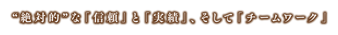 絶対的な信頼と実績、そしてチームワーク